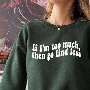 If I&#39;m Too Much Then Go Find Less Sweatshirt, Go Find Less Crewneck, Independent Woman, Attitude Sweater, Feminism Sweatshirt, For Women