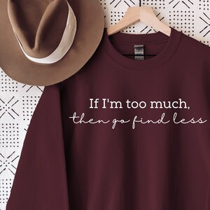 If I&#39;m Too Much Then Go Find Less Sweatshirt, Go Find Less Crewneck, Independent Woman, Attitude Sweater, Feminism Sweatshirt, For Women