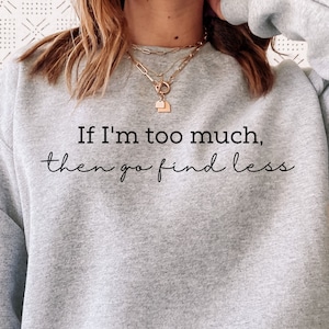 If I&#39;m Too Much Then Go Find Less Sweatshirt, Go Find Less Crewneck, Independent Woman, Attitude Sweater, Feminism Sweatshirt, For Women