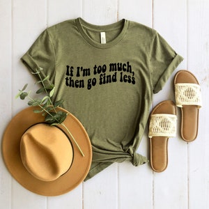 If I&#39;m Too Much Then Go Find Less Shirt, Go Find Less Shirt, Funny Saying Shirt, Strong Women Tee, Feminism Shirt, Women Empowerment