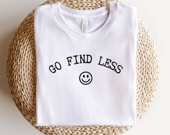Go Find Less Shirt, Funny Saying Shirt, Happy Face Tee, Strong Woman Shirt, Feminist Shirt, Women Empowerment, Gift for Her, For Women