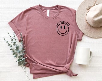 Go Find Less Shirt, Funny Saying Shirt, Happy Face Shirt, Strong Woman Tee, Feminist Shirt, Women Empowerment, Gift for Her, For Women