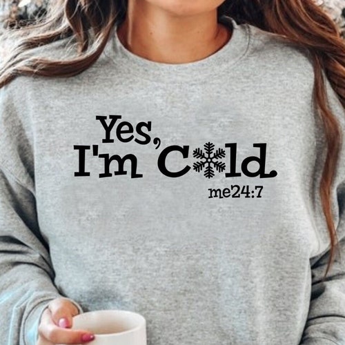 YES I'm Cold Unisex Sweatshirt Yes I'm Cold Me 24:7 - Etsy UK