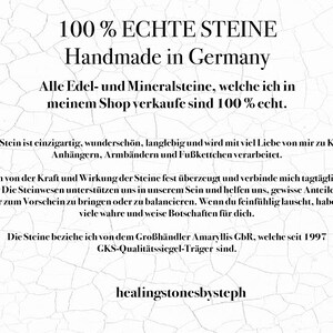 Puede incluir: Un fondo blanco con texto negro que dice "100% ECHTE STEINE Handmade in Germany Alle Edel- und Mineralsteine, welche ich in meinem Shop verkaufe sind 100% echt. Jeder Stein ist einzigartig, wundersch&ouml;n, langlebig und wird mit viel Liebe von mir zu Ketten, Anh&auml;ngern, Armb&auml;ndern und Fu&szlig;kettchen verarbeitet. Ich bin von der Kraft und Wirkung der Steine fest &uuml;berzeugt und verbinde mich tagt&auml;glich mit ihnen. Die Steinwesen unterst&uuml;tzen uns in unserem Sein und helfen uns, gewisse Anteile in uns mehr zum Vorschein zu bringen oder zu balancieren. Wenn du feinf&uuml;hlig lauscht, haben sie viele wahre und weise Botschaften f&uuml;r dich. Die Steine beziche ich von dem Gro&szlig;h&auml;ndler Amaryllis GbR, welche seit 1997 GKS-Qualit&auml;tssiegel-Tr&auml;ger sind. healingstonesbysteph"