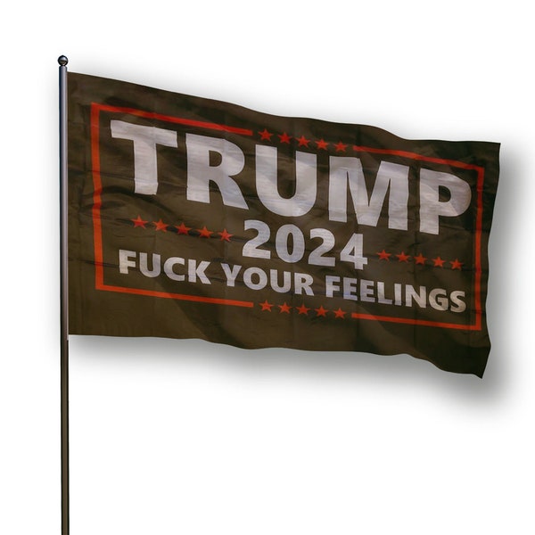 Trump 2024 Fuck Your Feelings Flag
