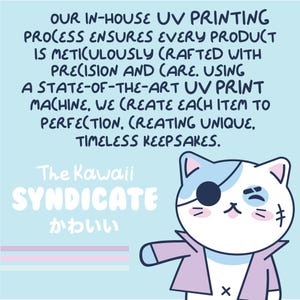 May include: A light blue background with a pink and white striped pattern at the bottom. The text "OUR IN-HOUSE UV PRINTING PROCESS ENSURES EVERY PRODUCT IS METICULOUSLY CRAFTED WITH PRECISION AND CARE. USING A STATE-OF-THE-ART UV PRINT MACHINE, WE CREATE EACH ITEM TO PERFECTION. CREATING UNIQUE, TIMELESS KEEPSAKES." is in black text. Below the text is a cartoon illustration of a white cat with a blue eye patch, wearing a pink jacket. The text "The Kawaii SYNDICATE かわいい" is in white text.