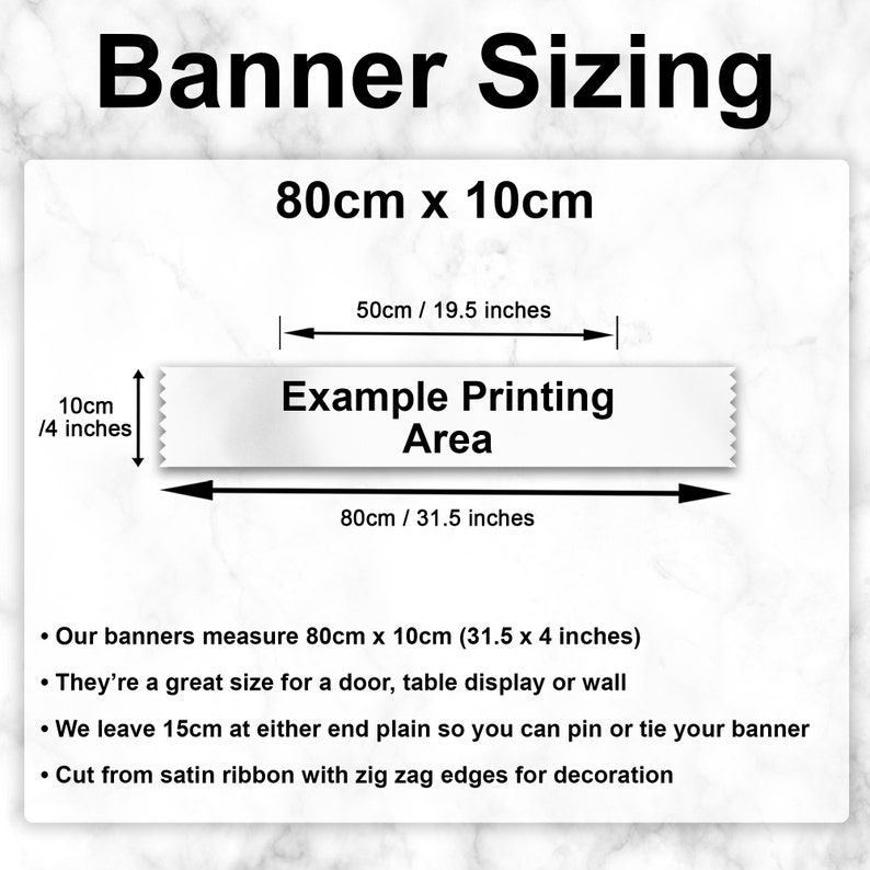May include: Diagram showing the size of a banner measuring 80cm x 10cm (31.5 inches x 4 inches). The banner is made of satin ribbon with zig zag edges. The diagram shows the printable area of the banner, which is 50cm (19.5 inches) wide and 80cm (31.5 inches) long.