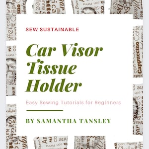 May include: A green and white fabric car visor tissue holder with the text "Sew Sustainable", "Car Visor Tissue Holder", "Easy Sewing Tutorials for Beginners", and "By Samantha Tansley".