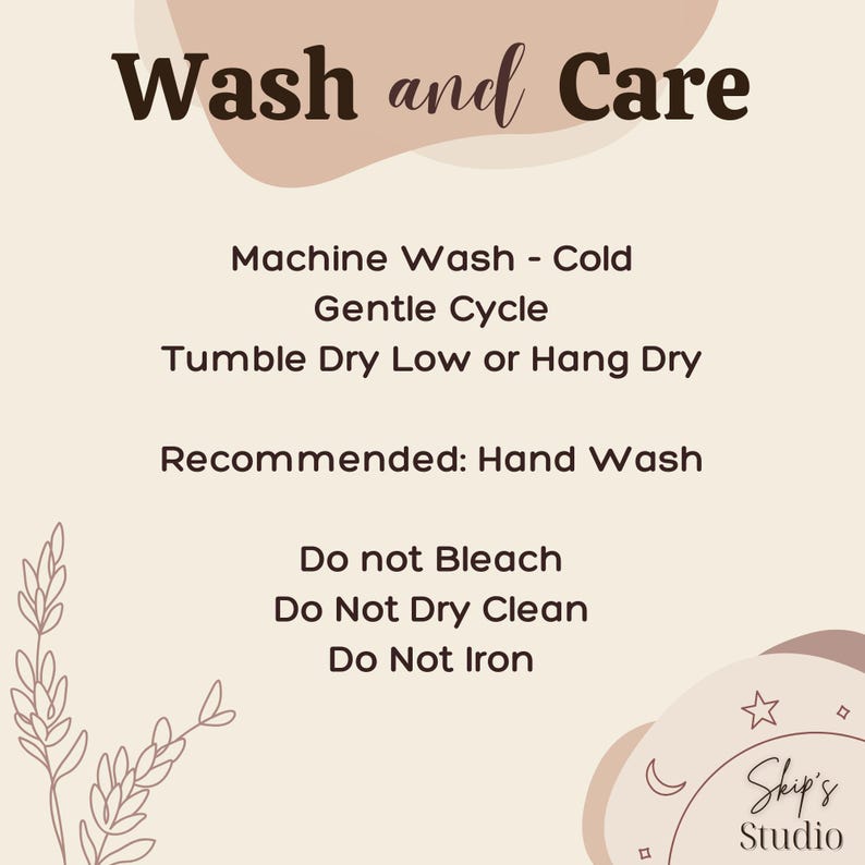 May include: A beige graphic with the words "Wash and Care" in dark brown script. Below, instructions include machine wash cold, gentle cycle, tumble dry low or hang dry, and recommended hand wash. The graphic also states "Do not Bleach, Dry Clean, or Iron."