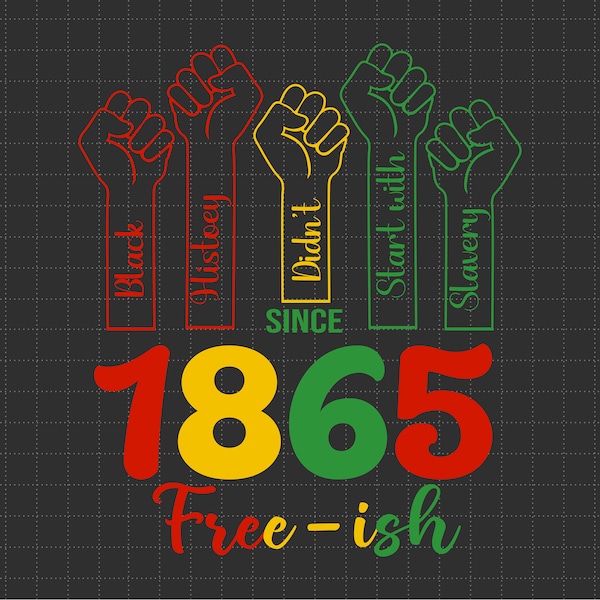 J, Black History Didn't Since Start With Slavery Svg, The Raised Fist, 1865 Free-ish, Svg, Png Files For Cricut Sublimation