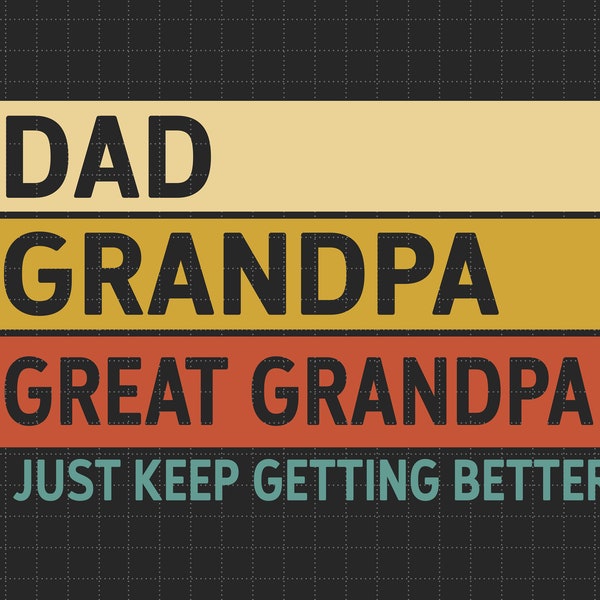 Dad Grandpa Great Grandpa, I Just Keep Getting Better Svg, Gift For Dad, Papa, Grandpa, Svg, Png Files For Cricut Sublimation