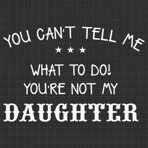 Você não pode me dizer o que fazer, você não é minha filha Svg, mamãe Svg, papai Svg, presente para pais, crianças engraçadas Svg