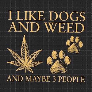 May include: A black and white graphic with the text "I like dogs and weed and maybe 3 people" in yellow. The graphic also includes a marijuana leaf and two paw prints.