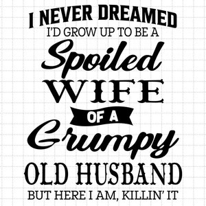 Eu nunca sonhei que cresceria para ser uma esposa mimada de um velho marido rabugento, esposa mimada svg, velho marido rabugento svg, arquivo de corte para Cricut