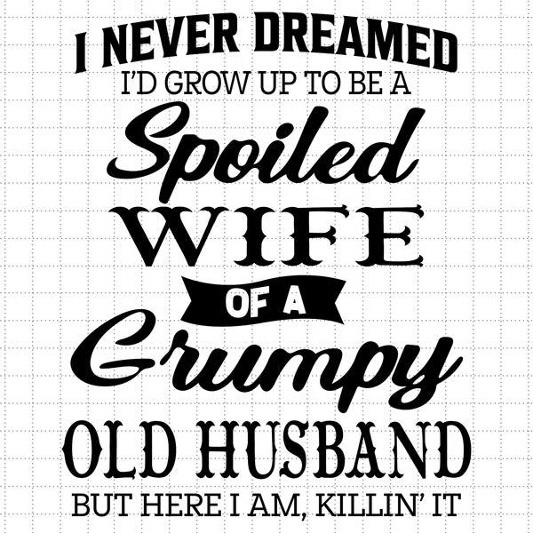 I Never Dreamed I'd Grow Up To Be A Spoiled Wife Of A Grumpy Old Husband, Spoiled Wife Svg, Grumpy Old Husband Svg, Cut File for Cricut