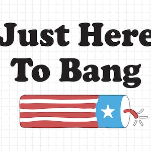 4th Of July Just Here To Bang Svg, 1776 Svg, American Patriotic, The Fourth of July, Svg, Png Files For Cricut Sublimation