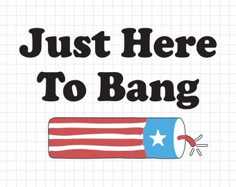 4th Of July Just Here To Bang Svg, 1776 Svg, American Patriotic, The Fourth of July, Svg, Png Files For Cricut Sublimation