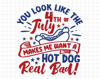 You Look Like The 4th Of July Makes Me Want A Hot Dog Real Bad, Independence Day, American Patriotic, Svg, Png Files For Cricut Sublimation