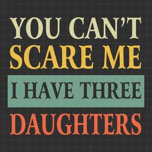 Vous ne pouvez pas me faire peur, j'ai trois filles Svg, cadeau drôle pour lui elle, cadeau fête des pères, cadeau pour papa, fête des mères Svg