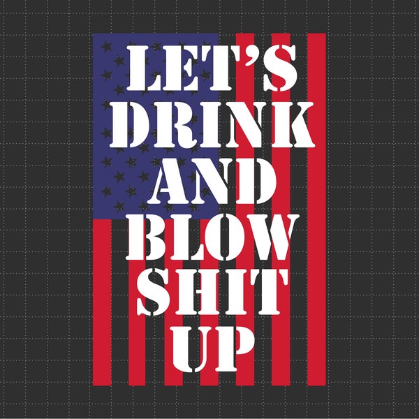 Let's Drink And Blow Shit Up 4th of July, American Flag, Independence Day, Merica Svg, Patriotic Svg, Svg, Png Files For Cricut Sublimation