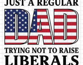 Just A Regular Dad Trying Not To Raise Liberals Svg, Father's Day Svg, Regular Dad Svg, Happy Fathers Day Svg, Dad Svg, Raise Liberals Svg