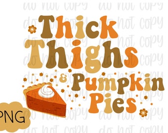 May include: A digital design featuring the text "Thick Thighs & Pumpkin Pies" in a retro font with orange and brown colours. A slice of pumpkin pie with whipped cream is featured on the left side of the design.