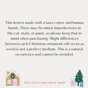 May include: A text-based image with a gingerbread house and a Christmas tree illustration. The text reads: "This item is made with a laser cutter and human hands. There may be minor imperfections in the cut, stain, or paint, so please keep that in mind when purchasing. Slight differences between each Christmas ornament will occur as wood is not a perfect medium. This is a natural occurrence and cannot be avoided. THE LITTLE ORNAMENT SHOP"
