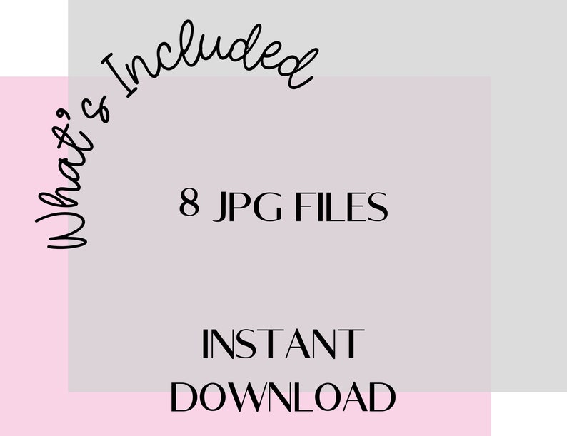 May include: A digital graphic with the text "What's Included" in a cursive font. The image also includes the text "8 JPG FILES" and "INSTANT DOWNLOAD" in a serif font, set against a light purple background with pink and gray accents.