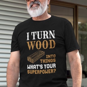 I Turn Wood Into Things What&#39;s Your Superpower? Funny Woodworker Shirt for DIY, Carpenter, Makers, Construction, Builders Gift or Women