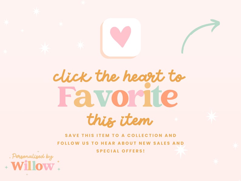 May include: A pink background with white stars and a light green arrow pointing to the right. A white square with a pink heart inside is in the upper right corner. The text "click the heart to Favorite this item" is in orange, pink, and light green. The text "SAVE THIS ITEM TO A COLLECTION AND FOLLOW US TO HEAR ABOUT NEW SALES AND SPECIAL OFFERS!" is in black. The text "Personalised by + Willow +" is in orange, pink, and light green.
