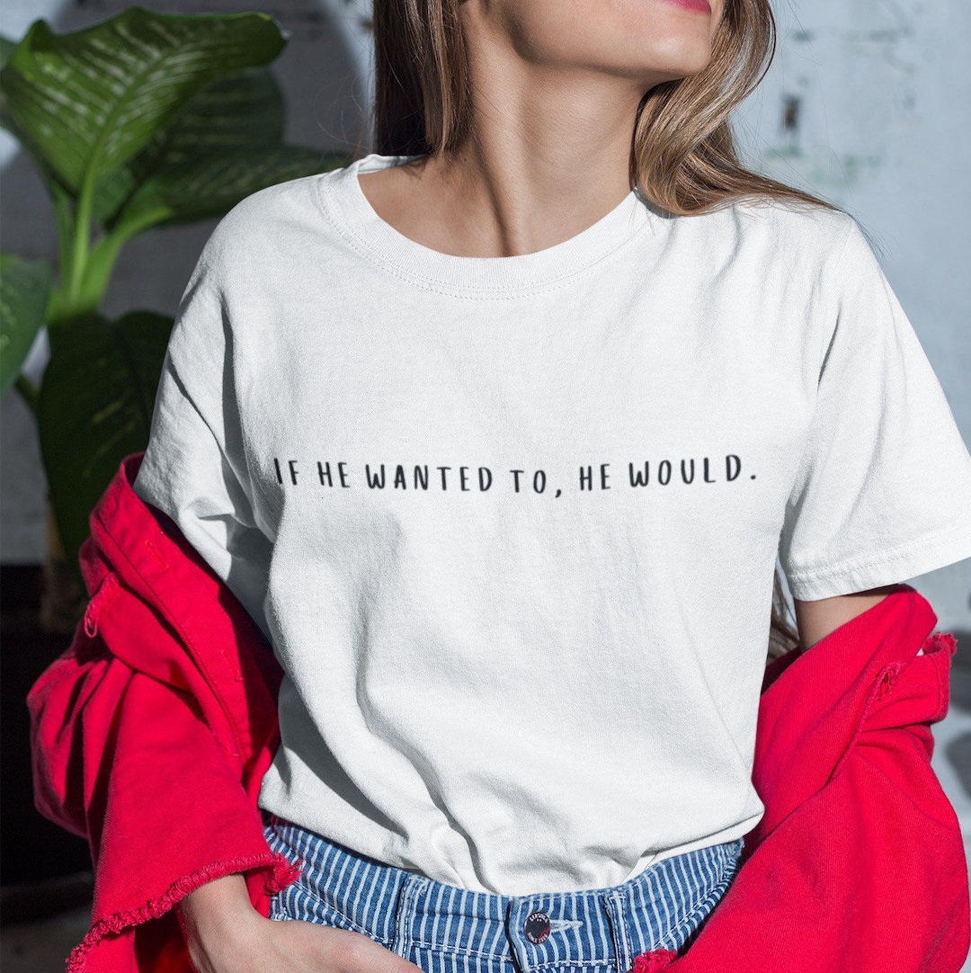 If He Wanted to He Would Tshirt, Funny Shirt, Funny Shirt, White Tee