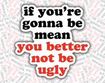 If You're Gonna Be Mean You Better Not Be Ugly Sticker