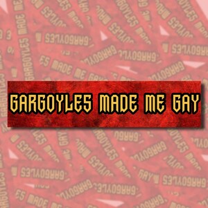 May include: A red and gold banner with the text "GARGOYLES MADE ME GAY" in a bold, gothic font.