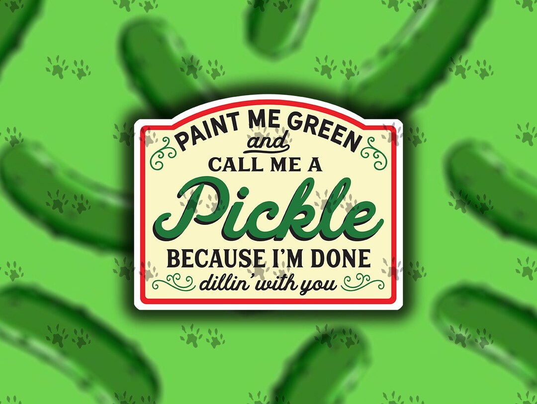 Paint Me Green and Call Me a Pickle Because I'm Done Dillin' With You