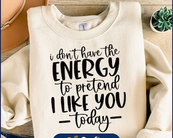 May include: A white sweatshirt with black text that reads "I don't have the energy to pretend I like you -today-".