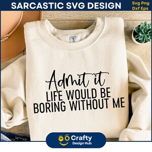 Geef toe dat het leven saai zou zijn zonder mij SVG, grappige uitspraken Svg, sarcasme Svg, sarcastisch gezegde, grappige moeder cadeau, silhouet, Cricut Cut svg,