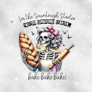 May include: A skeleton with pink hair and a pink bow holds a loaf of bread and a rolling pin. The text "I'm the sourdough starter... Twisted sourdough starter... Bake bake bake!" is written in black on a white background.