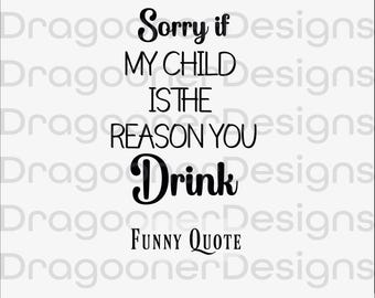 Sorry If My Child Is The Reason You Drink SVG