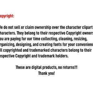 May include: Text on a white background that reads "Copyright:" followed by a statement about copyright ownership of the clipart and characters. The text continues, "You are paying for our time collecting, cleaning, resizing, organizing, designing, and creating fonts for your convenience. All copyrighted and trademarked characters belong to their respective Copyright and trademark holders. These are digital products, no returns!!! Thank you!"