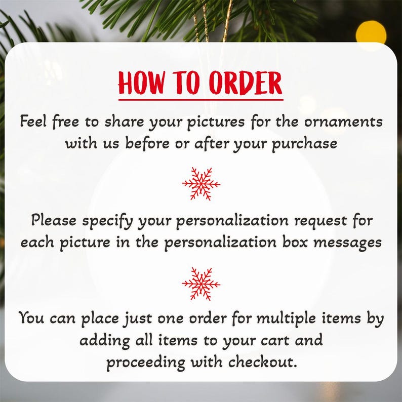May include: White card with red text that reads "HOW TO ORDER". The card provides instructions on how to order personalized ornaments, including sharing pictures, specifying personalization requests, and ordering multiple items.