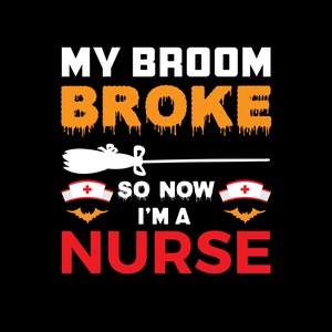 My Broom Broke So Now I Am A Nurse PNG,AI,PSD,eps,jpg, Halloween Shirt, Halloween Broom Shirt,Halloween Gift For Nurse,Nurse Halloween Party