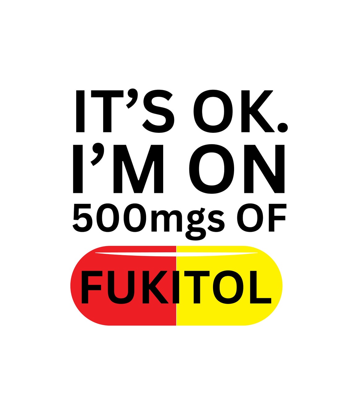 funny-it-s-ok-i-m-on-500mgs-of-fukitol-svg-black-white-version-s