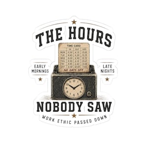 May include: A sticker featuring a vintage time clock with a time card inserted, displaying the text THE HOURS NOBODY SAW, EARLY MORNINGS, LATE NIGHTS, and WORK ETHIC PASSED DOWN. The time card shows a weekly schedule with the phrase NO DAYS OFF.
