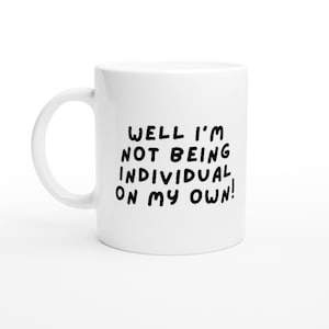 Well I&#39;m Not Being Individual On My Own! Funny Derry Girls White 11oz Ceramic Mug