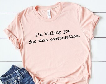 I'm Billing You for This Conversation, Law Student Shirt, Lawyer Shirt, Pscyhology Student, Psychologist Shirt, Counseling Shirt,Lawyer gift