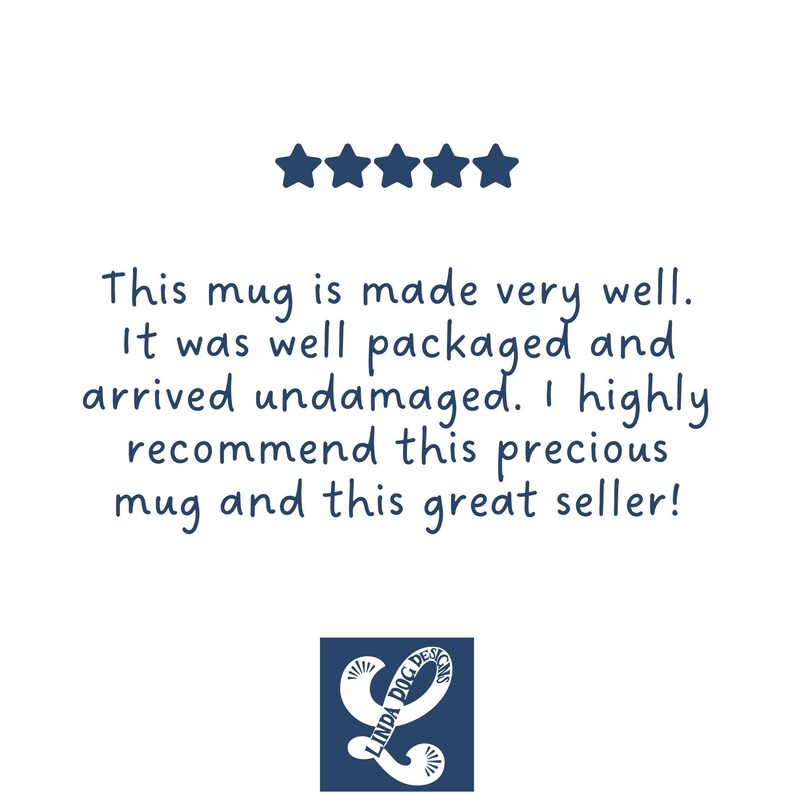 May include: Five star review for a mug. The review text reads: "This mug is made very well. It was well packaged and arrived undamaged. I highly recommend this precious mug and this great seller!" The review is followed by a logo that reads "Linda Dog Designs."