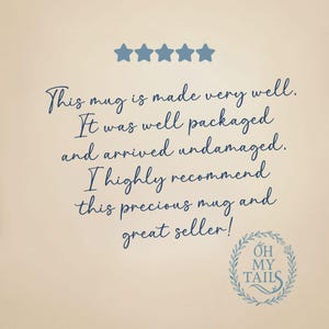 May include: A five star review for a mug. The review states "This mug is made very well. It was well packaged and arrived undamaged. I highly recommend this precious mug and great seller!" The review is from a shop called "Oh My Tails."