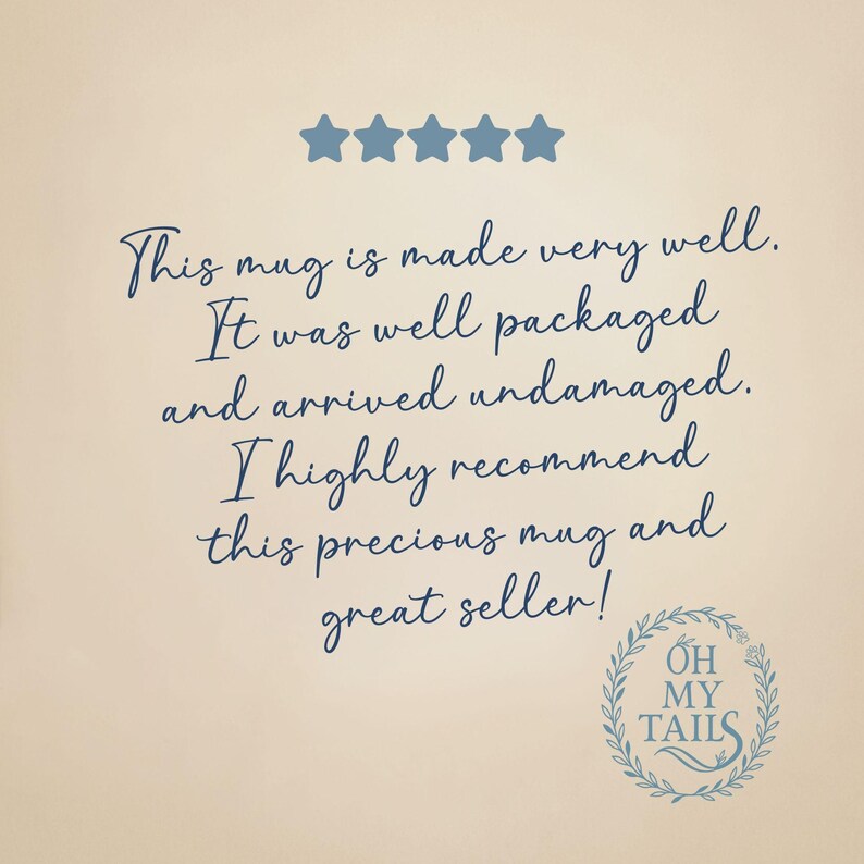 May include: A five star review for a mug. The review states "This mug is made very well. It was well packaged and arrived undamaged. I highly recommend this precious mug and great seller!" The review is from a shop called "Oh My Tails."