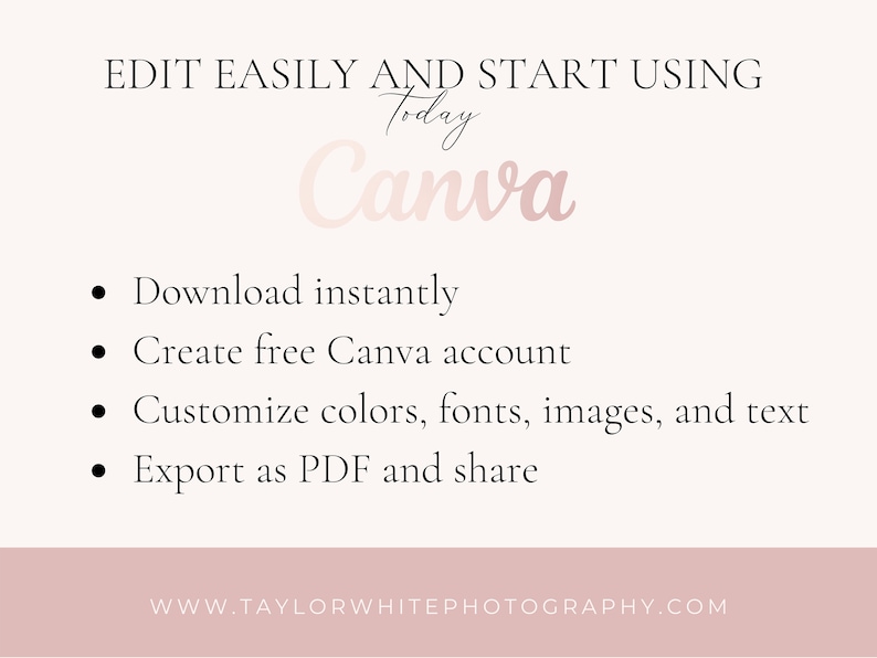 May include: A pink and white graphic with the text "EDIT EASILY AND START USING Today Canva" and a list of bullet points: "Download instantly", "Create free Canva account", "Customize colors, fonts, images, and text", "Export as PDF and share". The graphic also includes the website address "WWW.TAYLORWHITEPHOTOGRAPHY.COM".