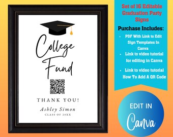 May include: A black and white printable sign with a graduation cap, the text "College Fund", a QR code, and the text "Thank You! Ashley Simon Class of 20XX". The sign is framed in black and has a white background. The text "Set of 16 Editable Graduation Party Signs" and "Purchase Includes: PDF With Link to Edit Sign Templates In Canva Link to video tutorial for editing in Canva Link to video tutorial How To Add A QR Code" is in the upper right corner of the image. The text "EDIT IN Canva" is in the lower right corner of the image.